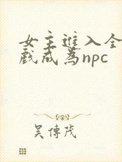 女主进入全息游戏成为npc