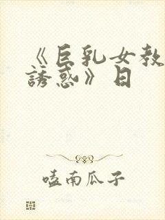 《巨乳女教师的诱惑》日