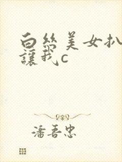 白丝美女扒开裆让我c