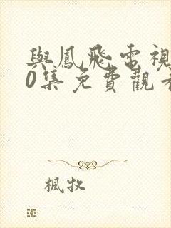 与凤飞电视剧40集免费观看