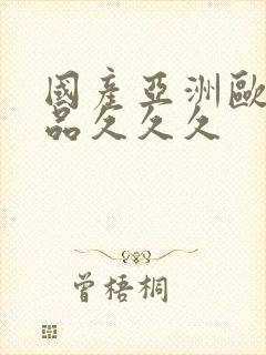 国产亚洲欧美精品久久久