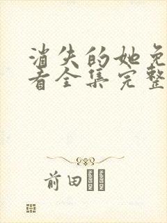 消失的她免费观看全集完整版高清