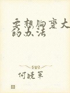 要想胸变大最快的办法