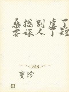 桑总别虐了夫人要嫁人了短剧全集免费