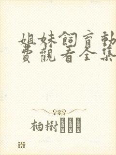 姐妹饲育动漫免费观看全集高清版