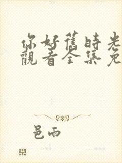 你好旧时光在线观看全集免费播放