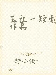 王祖一短剧全部作品