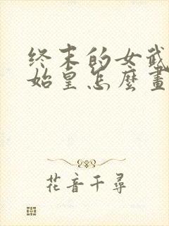 终末的女武神秦始皇怎么画