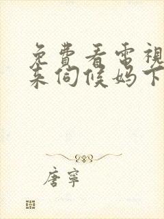 免费看电视剧谁来伺候妈下载