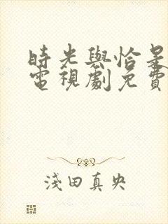 时光与恰是正好电视剧免费观看