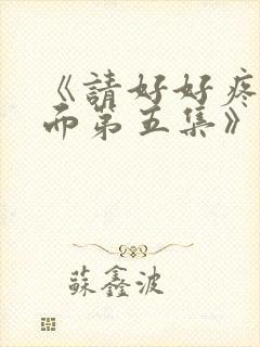 《请好好疼爱里面第五集》免费观看