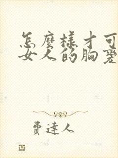 怎么样才可以让女人的胸变大