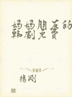 妈妈朋友的儿子韩剧免费