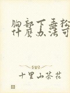 胸部下垂松弛有什么办法可以调整封面