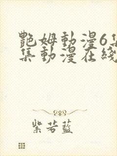 艳姆动漫6集全集动漫在线播放