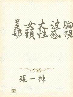 美女大波胸露出奶头性感视频封面