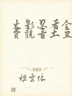 火影忍者全集免费观看土豆