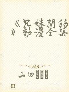 《兄妹间的秘密》动漫全集免费观看