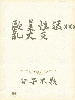 欧美性猛xxx乱大交