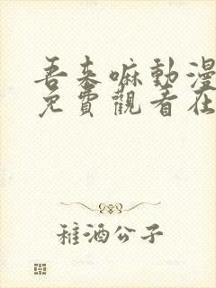 吾来嘛动漫全集免费观看在线观看
