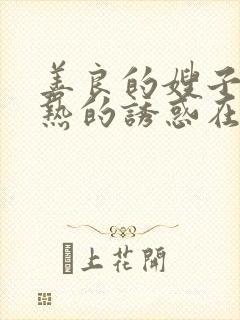 善良的嫂子:火热的诱惑在线观看
