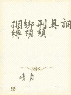 捆绑刑具调教束缚视频
