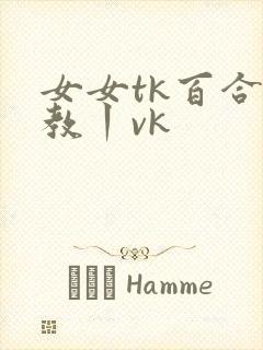 女女tk百合调教丨vk