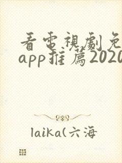 看电视剧免费的app推荐2020