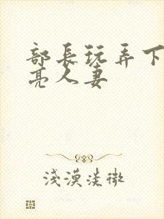部长玩弄下属漂亮人妻