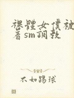 裸体女仆被束缚着sm调教