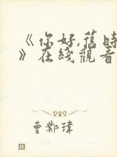 《你好,旧时光》在线观看