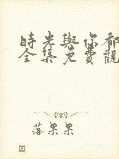 时光与你都很甜全集免费观看封面