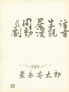 《同居生活》番剧动漫观看免费全集