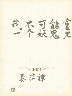 我不可能会怜惜一个妖鬼免费阅读