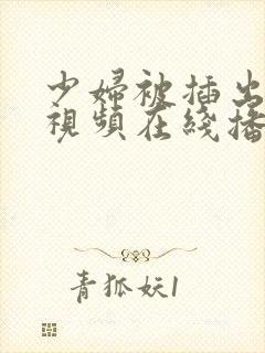 少妇被插出白浆视频在线播放