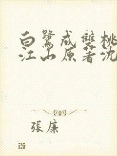 白鹭成双桃花映江山原著沈在野全文免费阅读