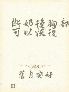 断奶后胸部多久可以恢复
