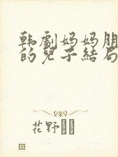 韩剧妈妈朋友家的儿子结局