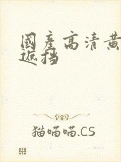 国产高清黄色免遮挡