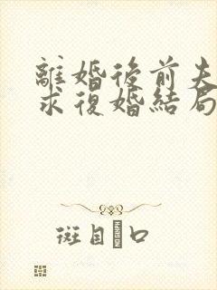 离婚后前夫哭着求复婚结局