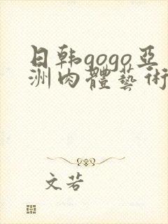 日韩gogo亚洲肉体艺术