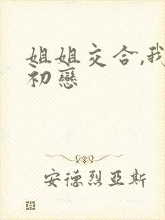 姐姐交合,我的初恋