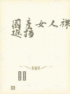 国产女人裸体无遮挡