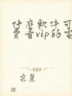 什么软件可以免费看vip的电视剧