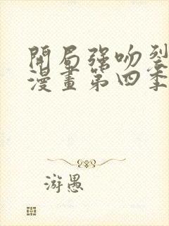 开局强吻裂口女漫画第四季免费观看完整版