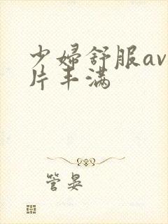 少妇舒服av毛片丰满