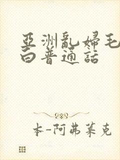 亚洲乱妇毛片对白普通话