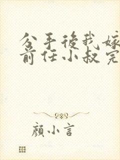 分手后我嫁给了前任小叔完整小说