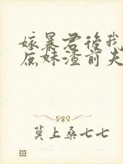 嫁暴君后我手撕庶妹渣前夫短剧全集