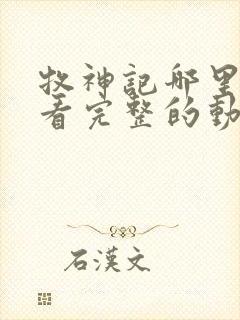 牧神记哪里可以看完整的动漫